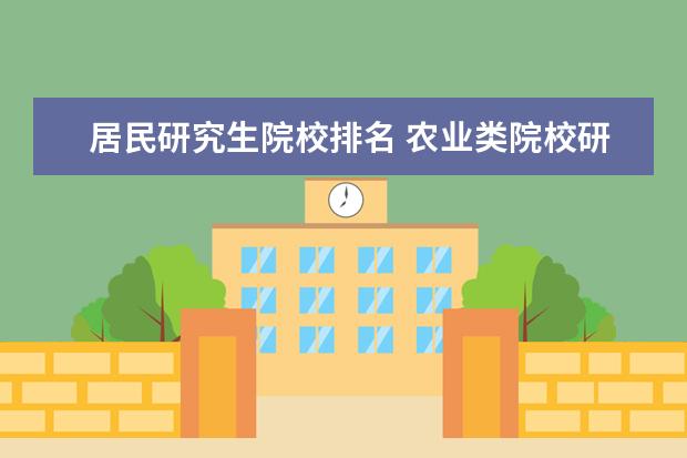 居民研究生院校排名 农业类院校研究生院排名?北林研究生一般嘛? - 百度...