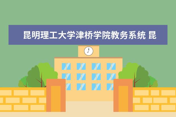 昆明理工大学津桥学院教务系统 昆明理工大学津桥学院是几本