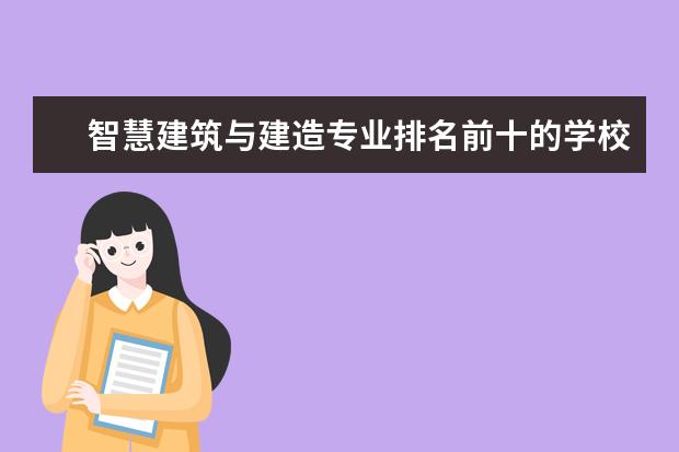 智慧建筑与建造专业排名前十的学校有哪些 智慧建筑与建造专业就业前景