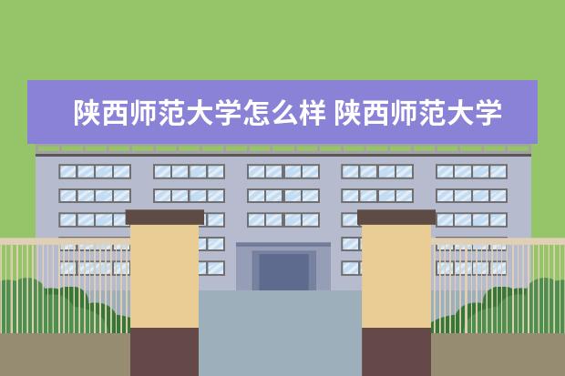 陕西师范大学怎么样 陕西师范大学怎么样?