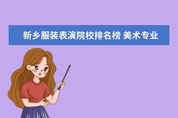 新乡服装表演院校排名榜 美术专业大学排名