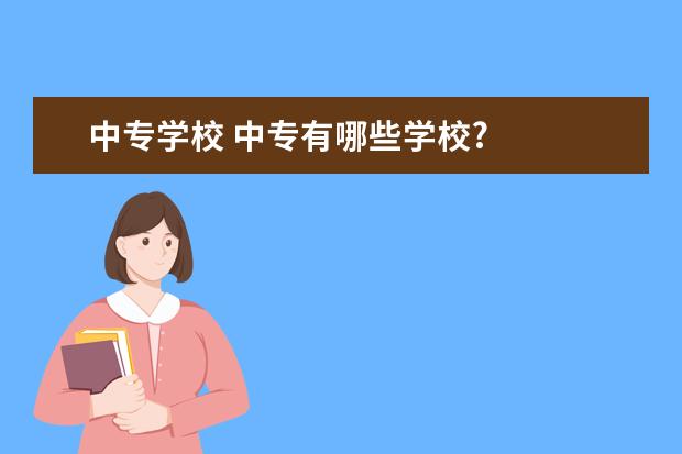 中专学校 中专有哪些学校?