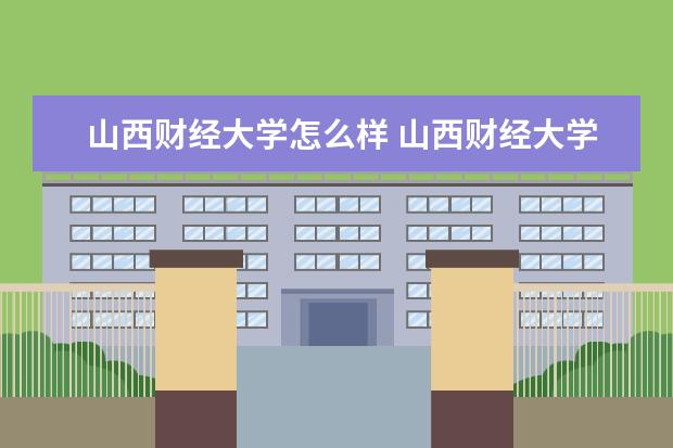 山西财经大学怎么样 山西财经大学怎么样?是几本啊?