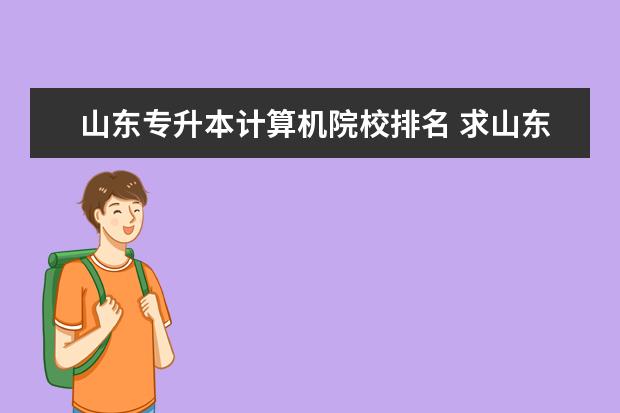 山东专升本计算机院校排名 求山东专升本院校排名 和大概录取分数线