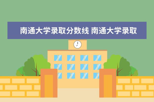 南通大学录取分数线 南通大学录取分数线2022