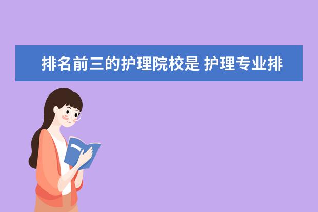 排名前三的护理院校是 护理专业排名前十的学校