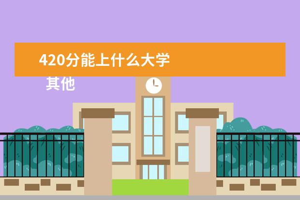 420分能上什么大学 
  其他信息：
  <br/>