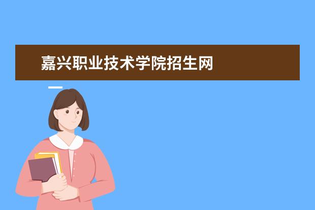 嘉兴职业技术学院招生网 
  一、嘉兴职业技术学院高考录取通知书什么时候发放