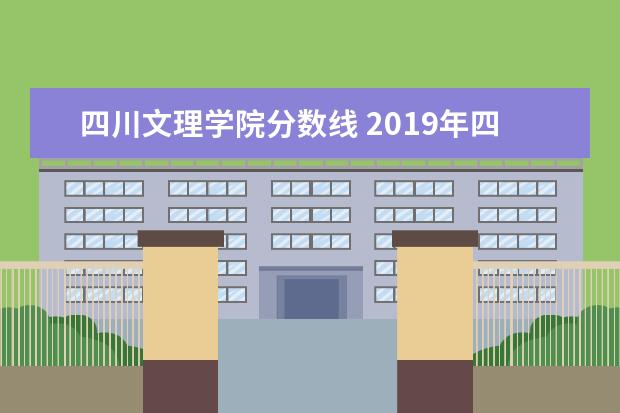 四川文理学院分数线 2019年四川文理学院录取分数线是多少分