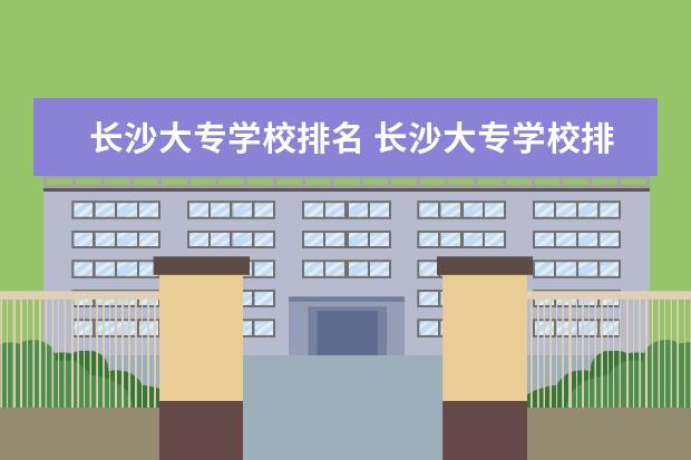 长沙大专学校排名 长沙大专学校排名