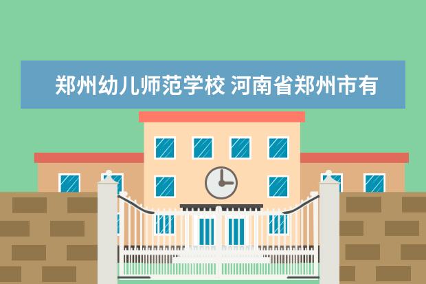 郑州幼儿师范学校 河南省郑州市有哪些师范类专科学校?