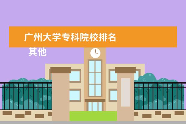 广州大学专科院校排名 
  其他信息：
  <br/>