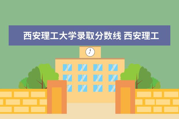 西安理工大学录取分数线 西安理工大学高考分数线