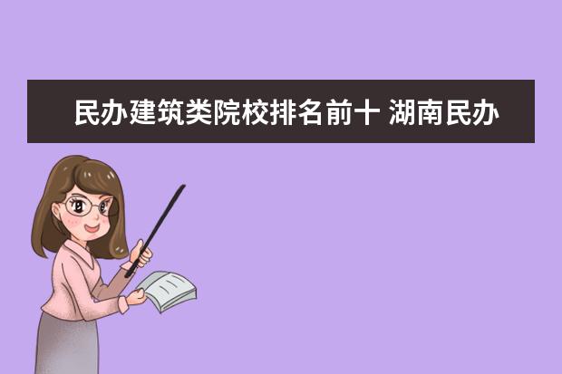 民办建筑类院校排名前十 湖南民办本科学校排名