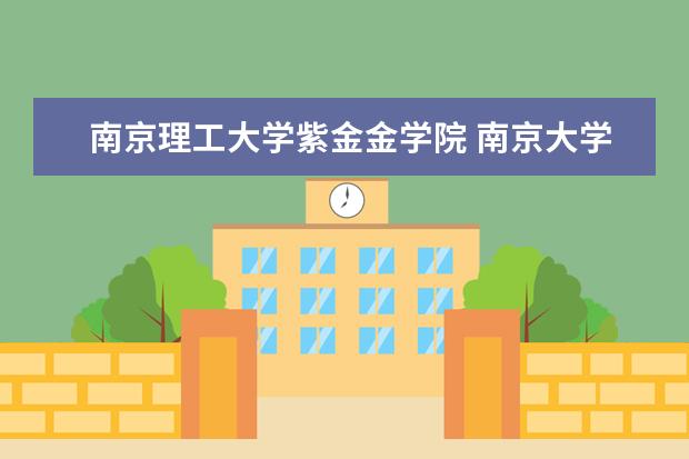 南京理工大学紫金金学院 南京大学金陵学院和南京理工大学紫金学院哪个好? - ...