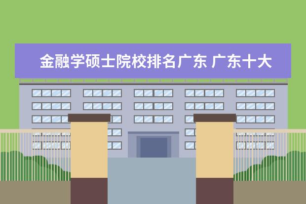 金融学硕士院校排名广东 广东十大金融类大学