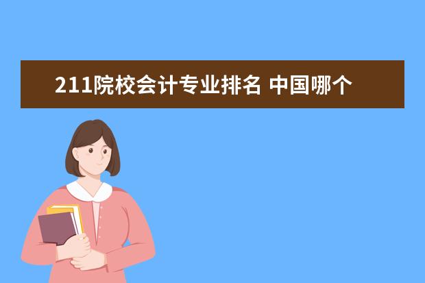 211院校会计专业排名 中国哪个大学的会计专业好?