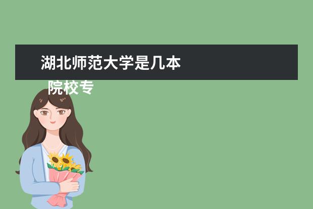 湖北师范大学是几本 
  院校专业：
  <br/>