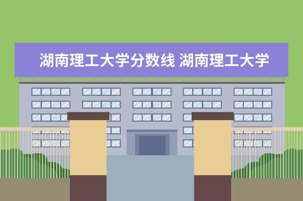 湖南理工大学分数线 湖南理工大学分数线是多少