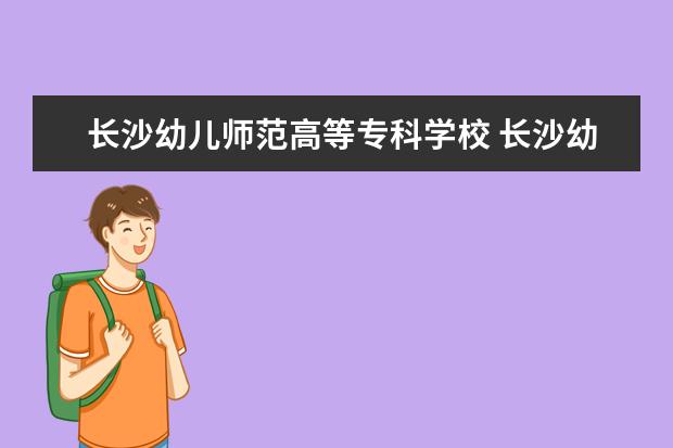 长沙幼儿师范高等专科学校 长沙幼儿师范高等专科学校怎么样