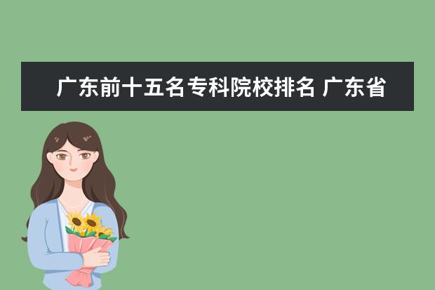 广东前十五名专科院校排名 广东省有哪些比较好的大专院校