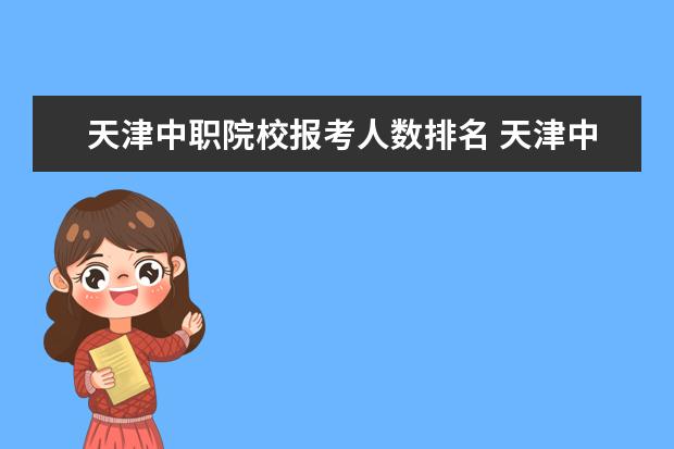 天津中职院校报考人数排名 天津中职学校有什么专业技术可以选择?