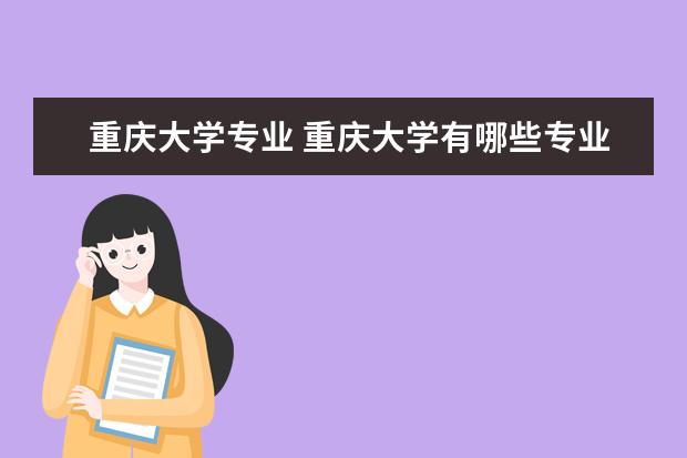 重庆大学专业 重庆大学有哪些专业