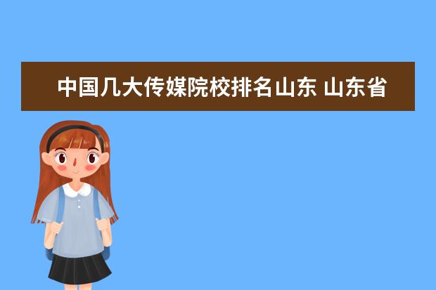 中国几大传媒院校排名山东 山东省专科学校排名