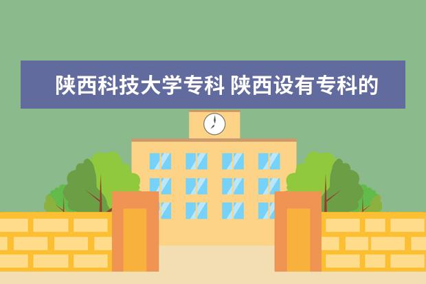 陕西科技大学专科 陕西设有专科的本科大学有哪些