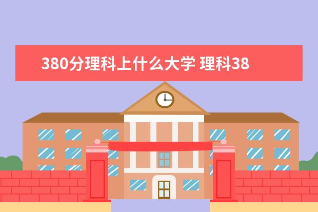 380分理科上什么大学 理科380分能考什么大学