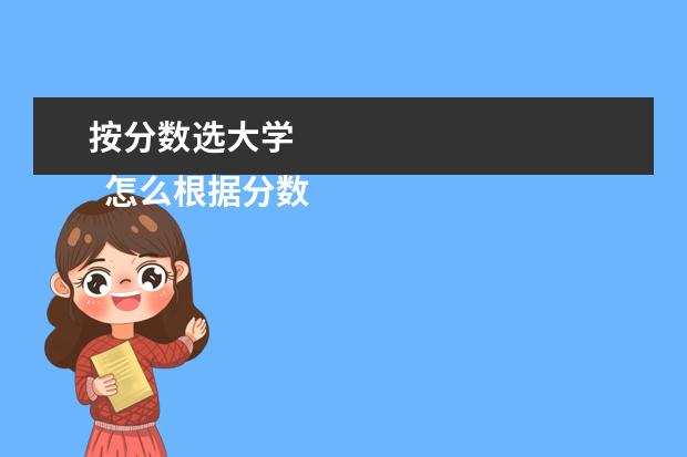 按分数选大学 
  怎么根据分数选大学