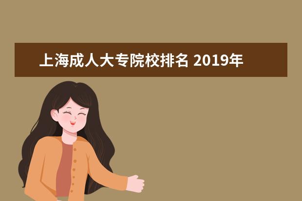 上海成人大专院校排名 2019年上海成人高考专科院校盘点?