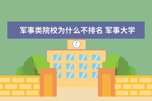 军事类院校为什么不排名 军事大学排名 全国