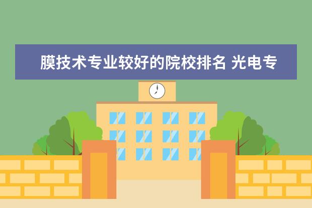 膜技术专业较好的院校排名 光电专业大学排名