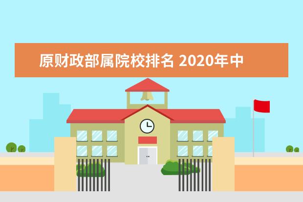 原财政部属院校排名 2020年中国财经类高校排名