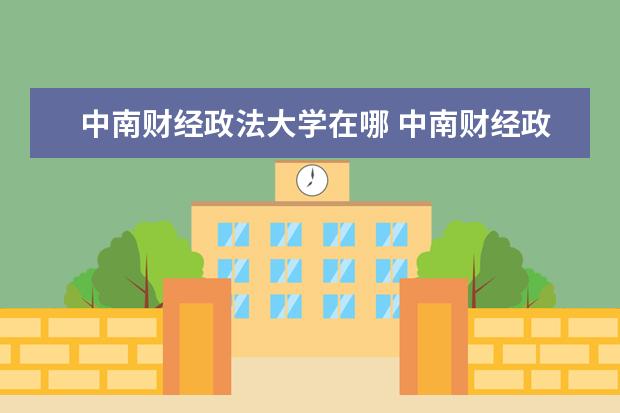 中南财经政法大学在哪 中南财经政法大学在哪个城市