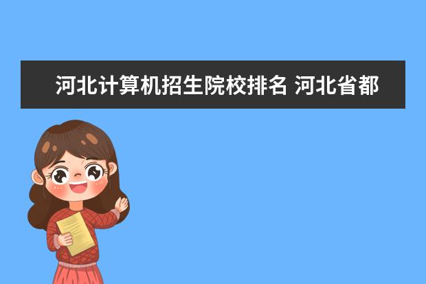 河北计算机招生院校排名 河北省都有哪些好的计算机技术学院?