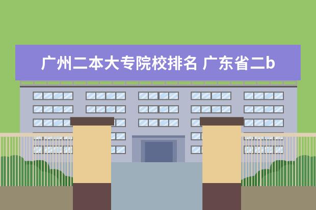 广州二本大专院校排名 广东省二b排名前十名