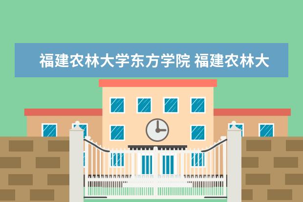 福建农林大学东方学院 福建农林大学东方学院是公办还是民办