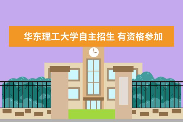 华东理工大学自主招生 有资格参加自主招生的大学有哪些?