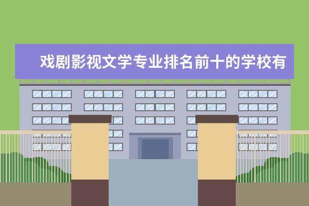 戏剧影视文学专业排名前十的学校有哪些 戏剧影视文学专业就业前景