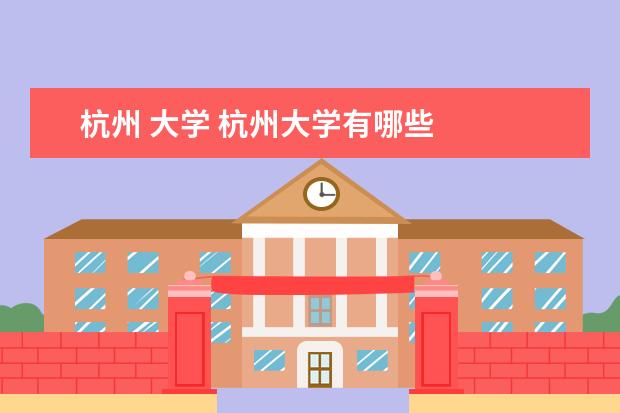 杭州 大学 杭州大学有哪些