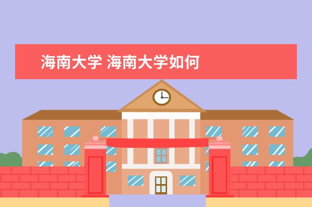 海南大学 海南大学如何