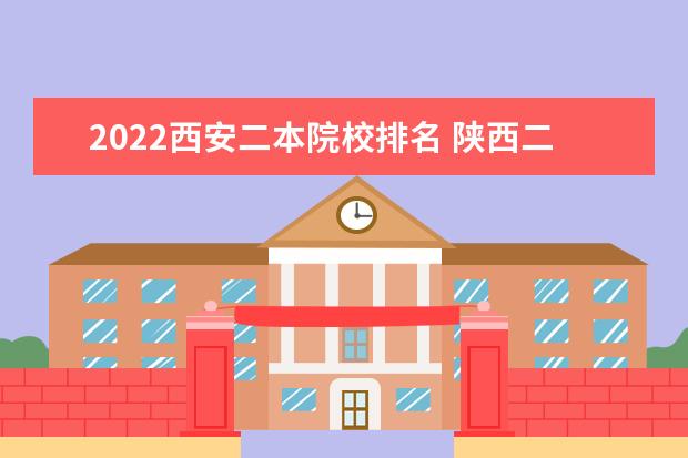 2022西安二本院校排名 陕西二本征集志愿院校名单2022