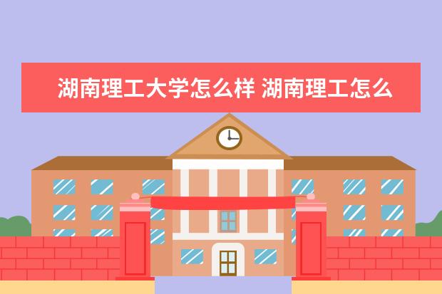 湖南理工大学怎么样 湖南理工怎么样