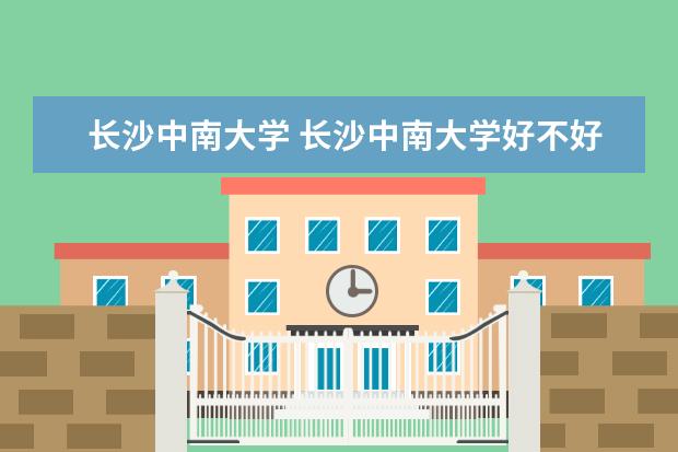 长沙中南大学 长沙中南大学好不好