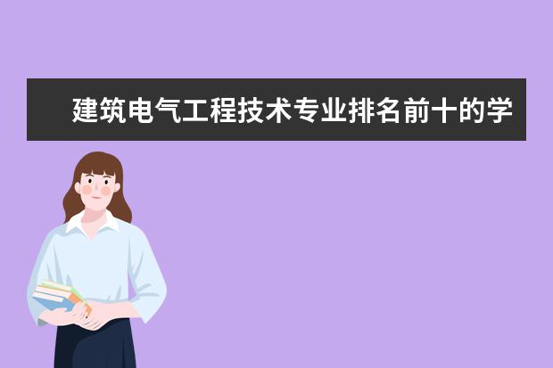 建筑电气工程技术专业排名前十的学校有哪些 建筑电气工程技术专业就业前景