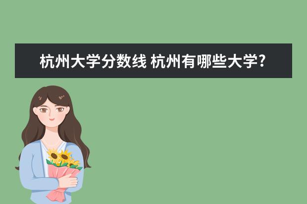 杭州大学分数线 杭州有哪些大学?录取分数线多少?