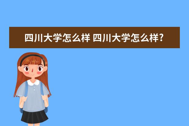 四川大学怎么样 四川大学怎么样?