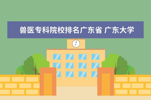 兽医专科院校排名广东省 广东大学排行榜前十名